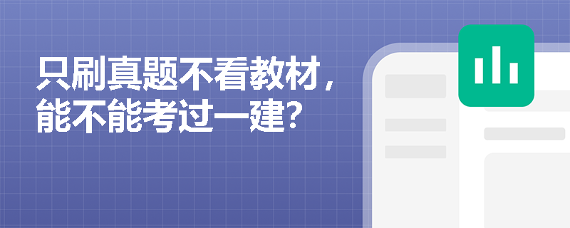 只刷真题不看教材，能不能考过一建？