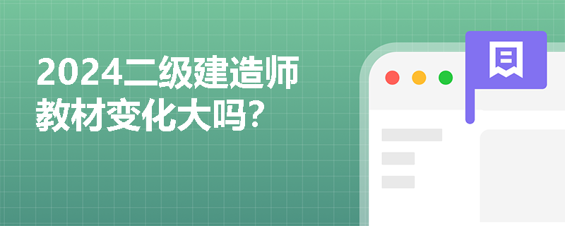 2024二级建造师教材变化大吗? 2024二级建造师教材变化大吗?