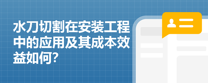 水刀切割在安装工程中的应用及其成本效益如何? 水刀切割在安装工程中的应用及其成本效益如何?