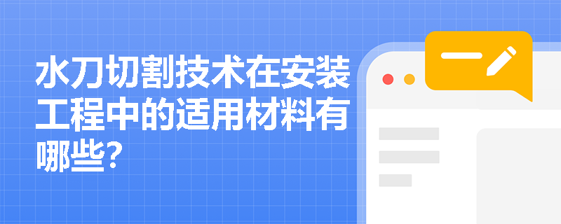水刀切割技术在安装工程中的适用材料有哪些? 水刀切割技术在安装工程中的适用材料有哪些?