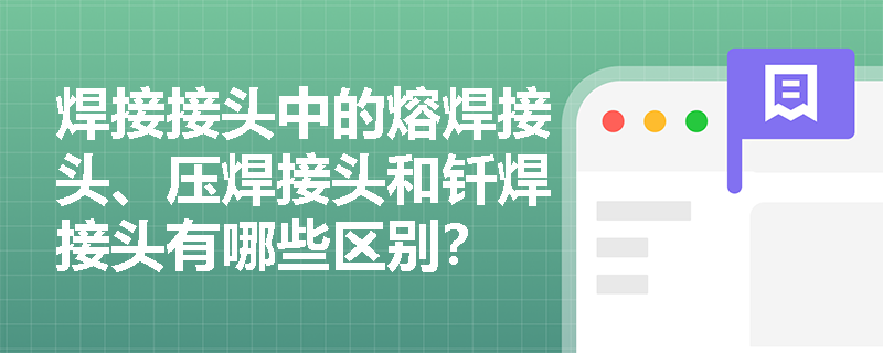 焊接接头中的熔焊接头、压焊接头和钎焊接头有哪些区别? 焊接接头中的熔焊接头、压焊接头和钎焊接头有哪些区别?