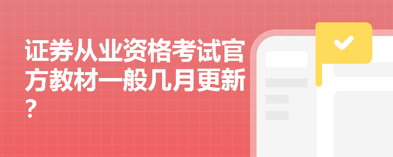 证券从业资格考试官方教材一般几月更新? 证券从业资格考试官方教材一般几月更新?
