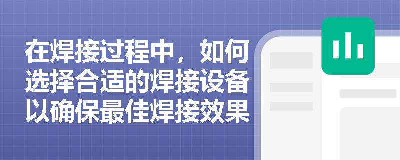 在焊接过程中,如何选择合适的焊接设备以确保最佳焊接效果? 在焊接过程中,如何选择合适的焊接设备以确保最佳焊接效果?
