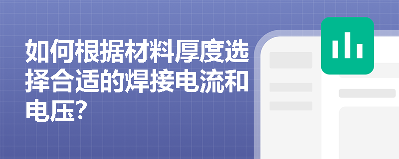 如何根据材料厚度选择合适的焊接电流和电压? 如何根据材料厚度选择合适的焊接电流和电压?