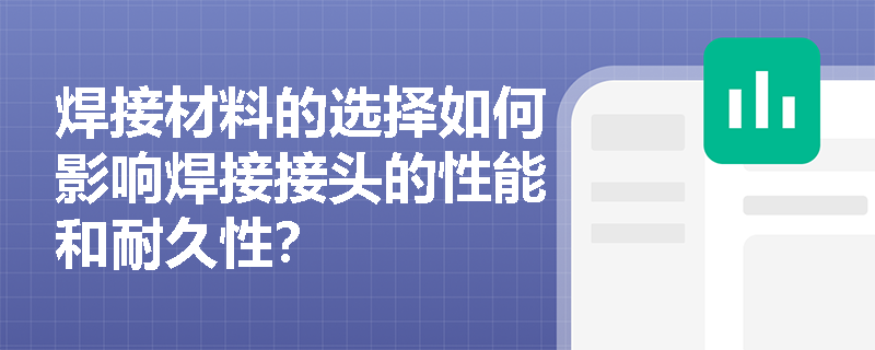 焊接材料的选择如何影响焊接接头的性能和耐久性? 焊接材料的选择如何影响焊接接头的性能和耐久性?