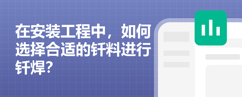 在安装工程中，如何选择合适的钎料进行钎焊？