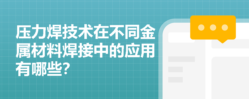 压力焊技术在不同金属材料焊接中的应用有哪些? 压力焊技术在不同金属材料焊接中的应用有哪些?