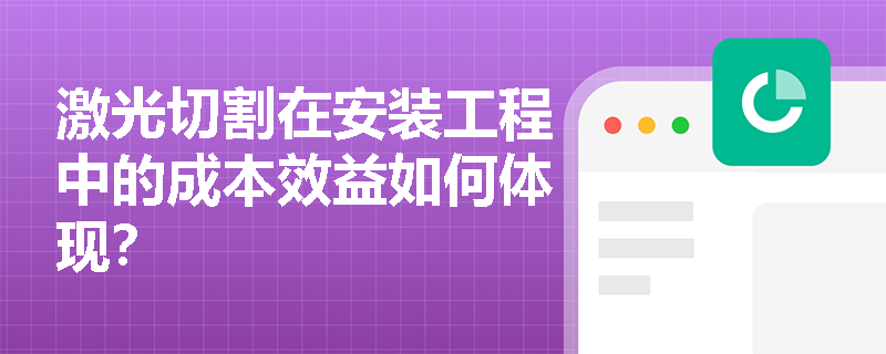 激光切割在安装工程中的成本效益如何体现? 激光切割在安装工程中的成本效益如何体现?