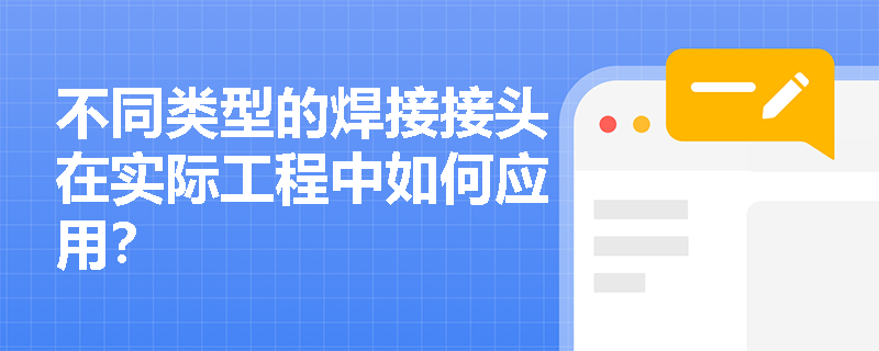 不同类型的焊接接头在实际工程中如何应用? 不同类型的焊接接头在实际工程中如何应用?