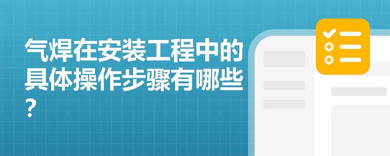 气焊在安装工程中的具体操作步骤有哪些? 气焊在安装工程中的具体操作步骤有哪些?