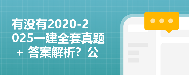 有没有2020-2025一建全套真题 + 答案解析?公共课 + 建筑 / 市政 / 机电实务都要 有没有2020-2025一建全套真题 + 答案解析?公共课 + 建筑 / 市政 / 机电实务都要
