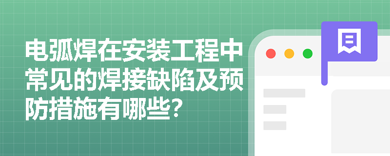 电弧焊在安装工程中常见的焊接缺陷及预防措施有哪些? 电弧焊在安装工程中常见的焊接缺陷及预防措施有哪些?