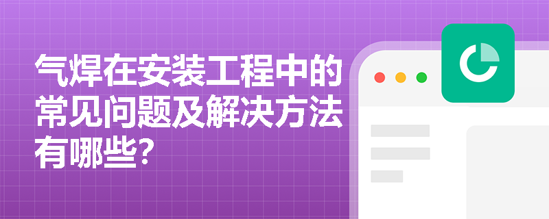 气焊在安装工程中的常见问题及解决方法有哪些? 气焊在安装工程中的常见问题及解决方法有哪些?