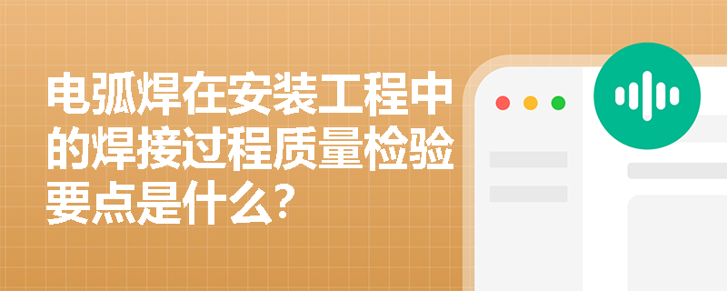 电弧焊在安装工程中的焊接过程质量检验要点是什么? 电弧焊在安装工程中的焊接过程质量检验要点是什么?