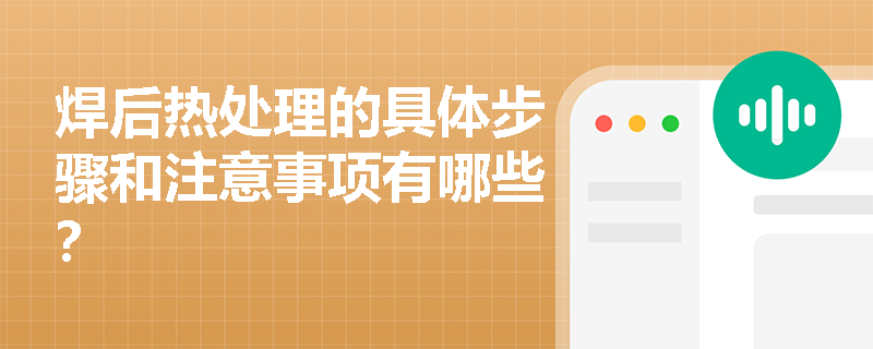 焊后热处理的具体步骤和注意事项有哪些? 焊后热处理的具体步骤和注意事项有哪些?