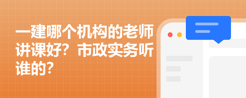 一建哪个机构的老师讲课好?市政实务听谁的? 一建哪个机构的老师讲课好?市政实务听谁的?
