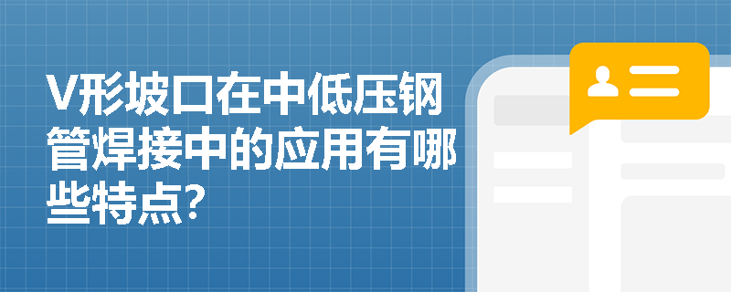 V形坡口在中低压钢管焊接中的应用有哪些特点？