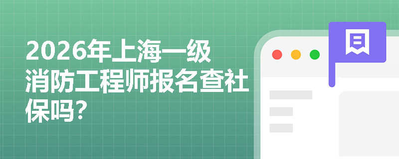 2026年上海一级消防工程师报名查社保吗? 2026年上海一级消防工程师报名查社保吗?