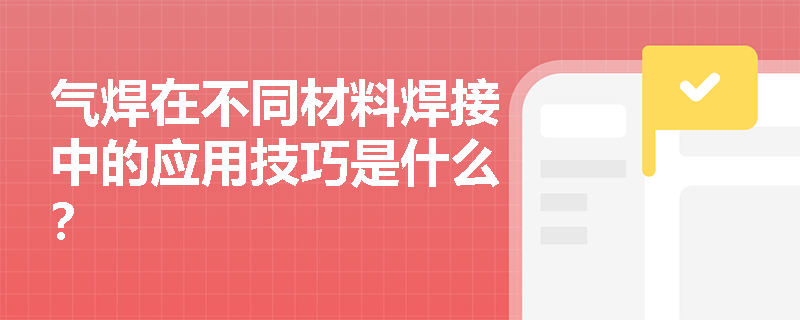 气焊在不同材料焊接中的应用技巧是什么? 气焊在不同材料焊接中的应用技巧是什么?