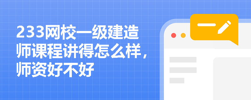 233网校一级建造师课程讲得怎么样,师资好不好 233网校一级建造师课程讲得怎么样,师资好不好