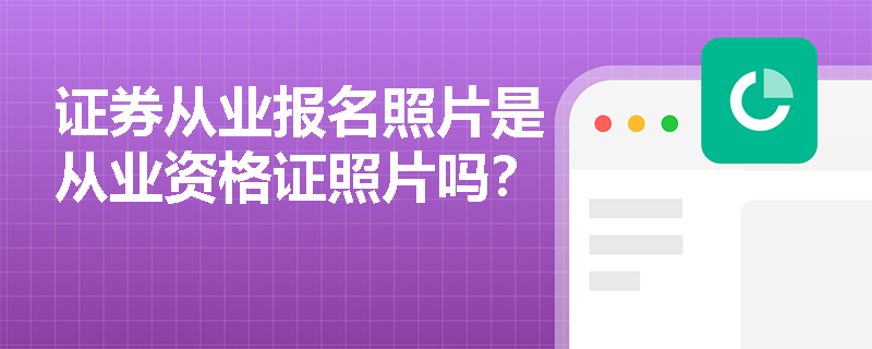 证券从业报名照片是从业资格证照片吗?