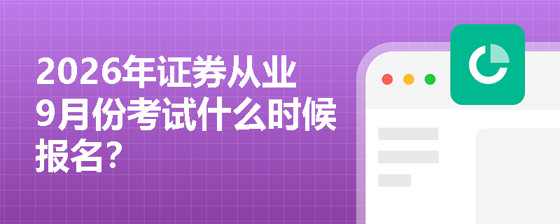 2026年证券从业9月份考试什么时候报名？