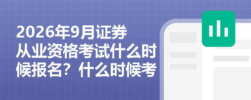 2026年9月证券从业资格考试什么时候报名?什么时候考试? 2026年9月证券从业资格考试什么时候报名?什么时候考试?