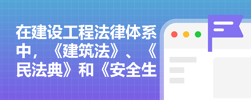 在建设工程法律体系中，《建筑法》、《民法典》和《安全生产法》分别归属于哪些法律部门？