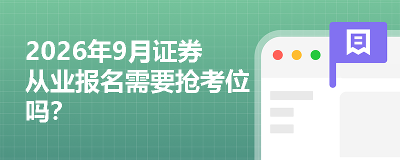 2026年9月证券从业报名需要抢考位吗? 2026年9月证券从业报名需要抢考位吗?