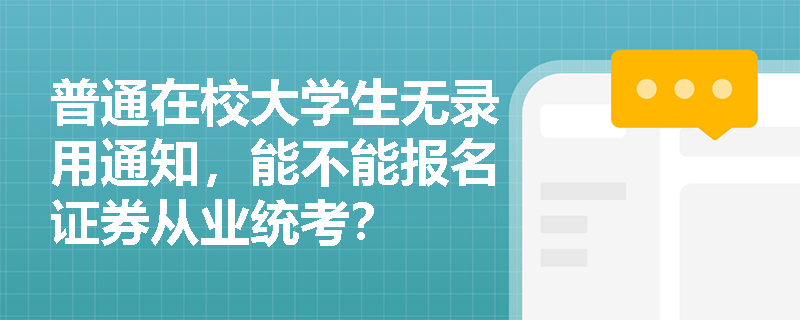 普通在校大学生无录用通知,能不能报名证券从业统考? 普通在校大学生无录用通知,能不能报名证券从业统考?