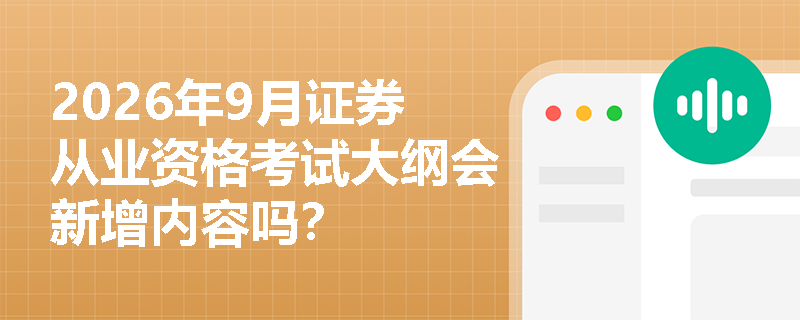2026年9月证券从业资格考试大纲会新增内容吗? 2026年9月证券从业资格考试大纲会新增内容吗?