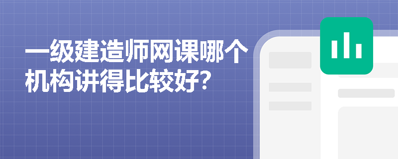 一级建造师网课哪个机构讲得比较好？