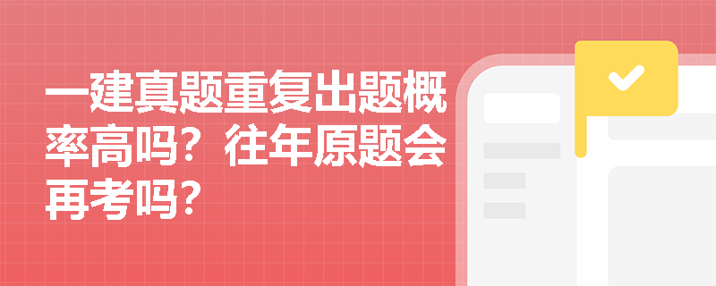 一建真题重复出题概率高吗?往年原题会再考吗? 一建真题重复出题概率高吗?往年原题会再考吗?