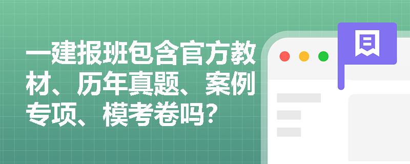 一建报班包含官方教材、历年真题、案例专项、模考卷吗？