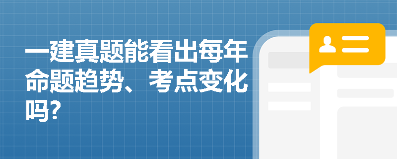 一建真题能看出每年命题趋势、考点变化吗? 一建真题能看出每年命题趋势、考点变化吗?