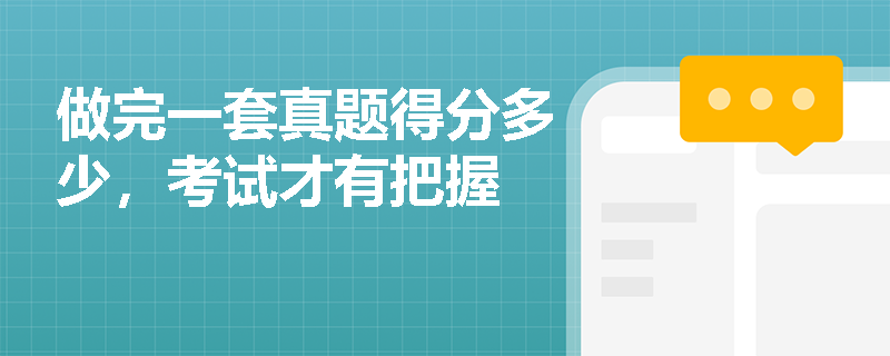 做完一套真题得分多少,考试才有把握 做完一套真题得分多少,考试才有把握
