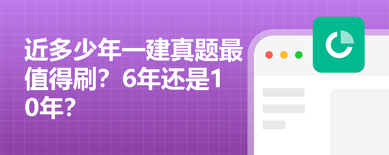 近多少年一建真题最值得刷？6年还是10年？