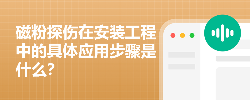 磁粉探伤在安装工程中的具体应用步骤是什么? 磁粉探伤在安装工程中的具体应用步骤是什么?
