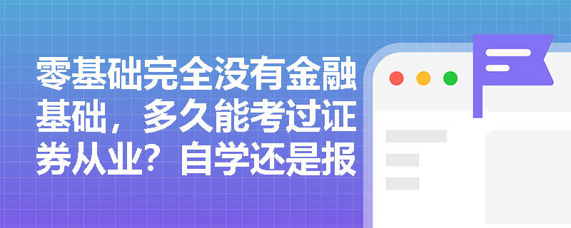 零基础完全没有金融基础，多久能考过证券从业？自学还是报班？