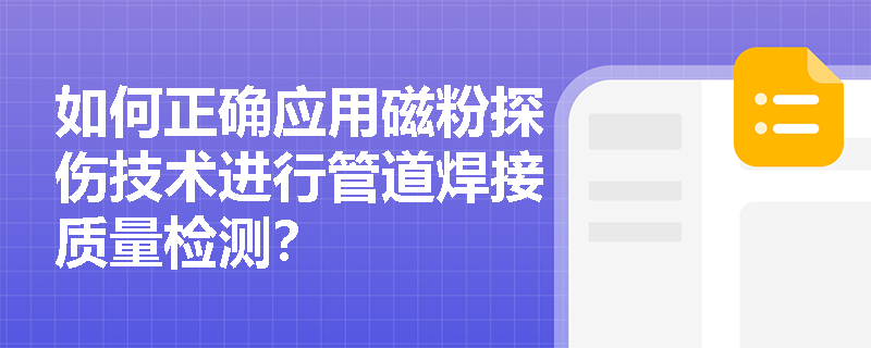 如何正确应用磁粉探伤技术进行管道焊接质量检测? 如何正确应用磁粉探伤技术进行管道焊接质量检测?