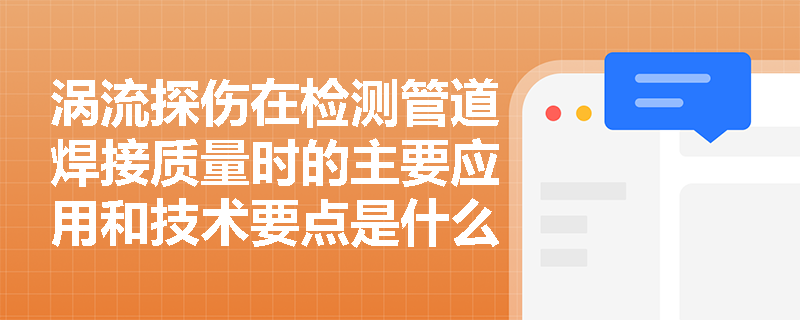 涡流探伤在检测管道焊接质量时的主要应用和技术要点是什么? 涡流探伤在检测管道焊接质量时的主要应用和技术要点是什么?