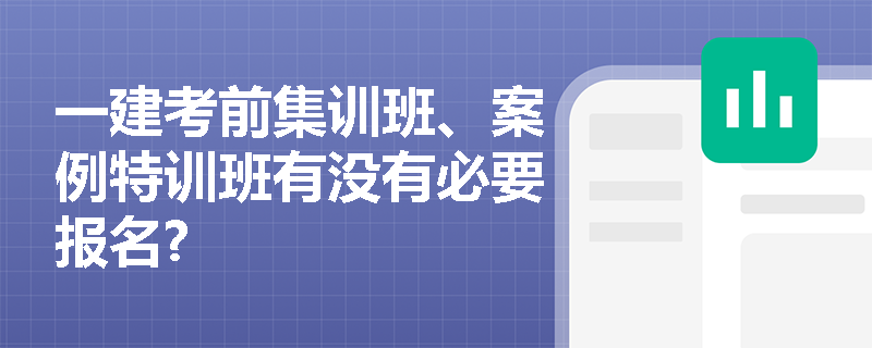 一建考前集训班、案例特训班有没有必要报名?