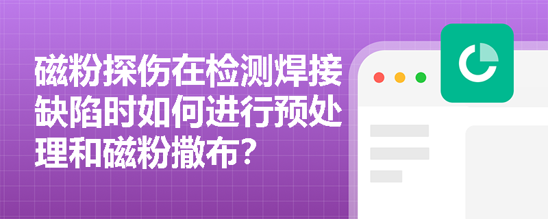 磁粉探伤在检测焊接缺陷时如何进行预处理和磁粉撒布? 磁粉探伤在检测焊接缺陷时如何进行预处理和磁粉撒布?