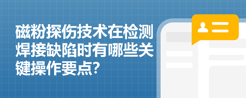 磁粉探伤技术在检测焊接缺陷时有哪些关键操作要点? 磁粉探伤技术在检测焊接缺陷时有哪些关键操作要点?