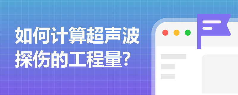 如何计算超声波探伤的工程量? 如何计算超声波探伤的工程量?