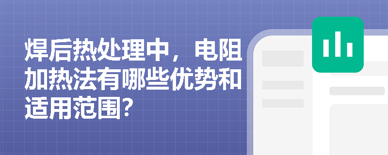 焊后热处理中,电阻加热法有哪些优势和适用范围? 焊后热处理中,电阻加热法有哪些优势和适用范围?