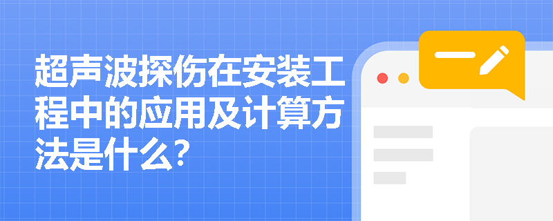 超声波探伤在安装工程中的应用及计算方法是什么? 超声波探伤在安装工程中的应用及计算方法是什么?