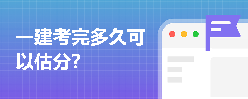 一建考完多久可以估分? 一建考完多久可以估分?