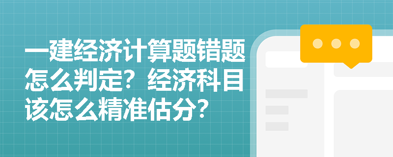 一建经济计算题错题怎么判定?经济科目该怎么精准估分? 一建经济计算题错题怎么判定?经济科目该怎么精准估分?