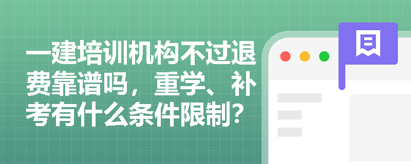 一建培训机构不过退费靠谱吗,重学、补考有什么条件限制? 一建培训机构不过退费靠谱吗,重学、补考有什么条件限制?